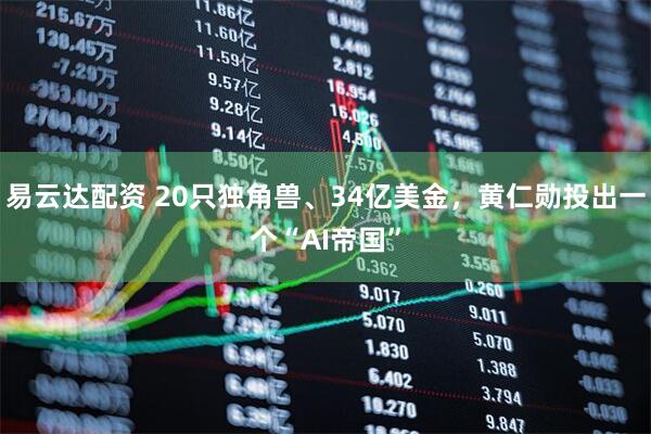 易云达配资 20只独角兽、34亿美金，黄仁勋投出一个“AI帝国”