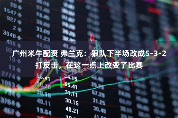 广州米牛配资 弗兰克：狼队下半场改成5-3-2打反击，在这一点上改变了比赛