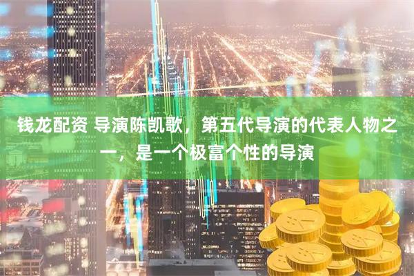 钱龙配资 导演陈凯歌，第五代导演的代表人物之一，是一个极富个性的导演
