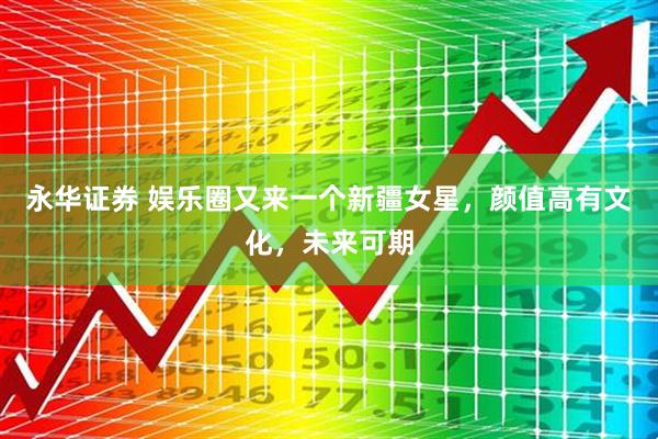 永华证券 娱乐圈又来一个新疆女星，颜值高有文化，未来可期