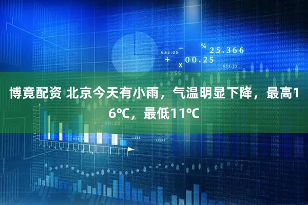 博竟配资 北京今天有小雨，气温明显下降，最高16℃，最低11℃