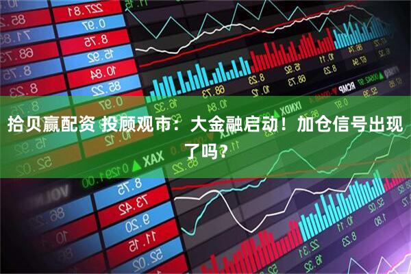 拾贝赢配资 投顾观市：大金融启动！加仓信号出现了吗？